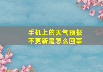 手机上的天气预报不更新是怎么回事