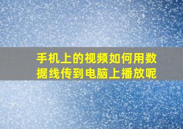 手机上的视频如何用数据线传到电脑上播放呢