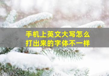 手机上英文大写怎么打出来的字体不一样