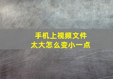 手机上视频文件太大怎么变小一点