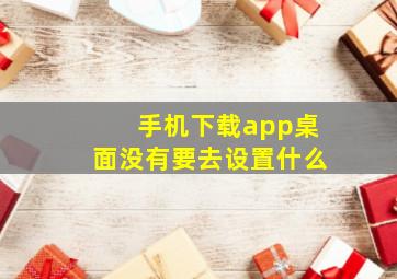 手机下载app桌面没有要去设置什么