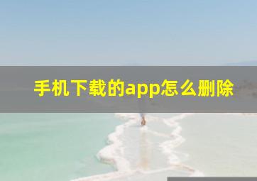 手机下载的app怎么删除