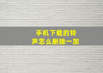 手机下载的铃声怎么删除一加