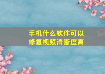 手机什么软件可以修复视频清晰度高