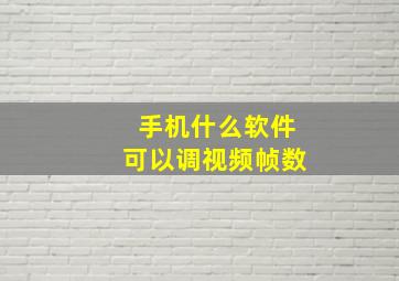 手机什么软件可以调视频帧数