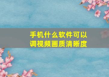 手机什么软件可以调视频画质清晰度