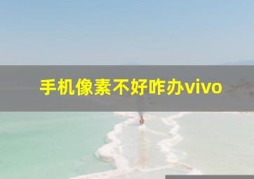 手机像素不好咋办vivo