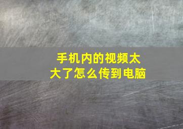 手机内的视频太大了怎么传到电脑