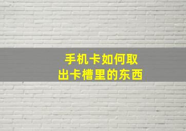 手机卡如何取出卡槽里的东西