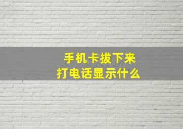 手机卡拔下来打电话显示什么