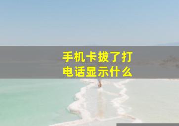 手机卡拔了打电话显示什么