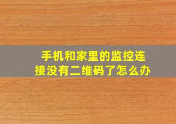 手机和家里的监控连接没有二维码了怎么办