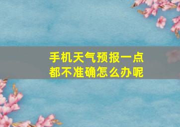 手机天气预报一点都不准确怎么办呢