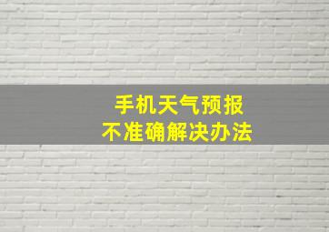 手机天气预报不准确解决办法