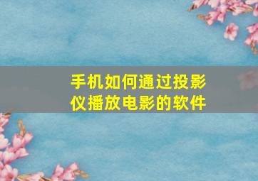 手机如何通过投影仪播放电影的软件