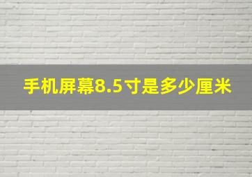 手机屏幕8.5寸是多少厘米