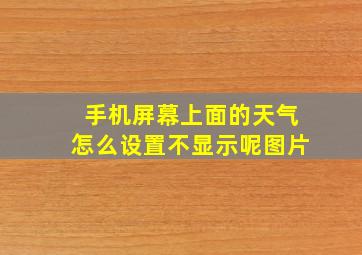 手机屏幕上面的天气怎么设置不显示呢图片