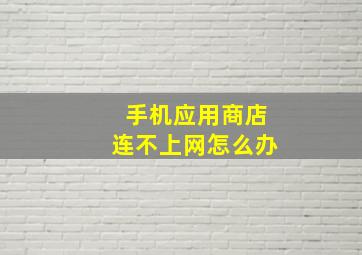 手机应用商店连不上网怎么办