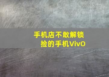 手机店不敢解锁捡的手机VivO