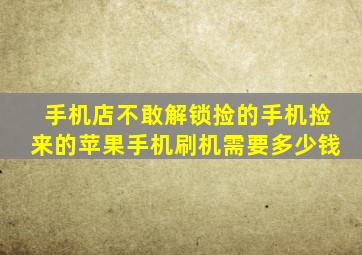 手机店不敢解锁捡的手机捡来的苹果手机刷机需要多少钱