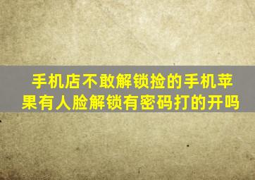 手机店不敢解锁捡的手机苹果有人脸解锁有密码打的开吗