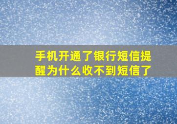 手机开通了银行短信提醒为什么收不到短信了