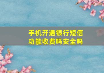 手机开通银行短信功能收费吗安全吗