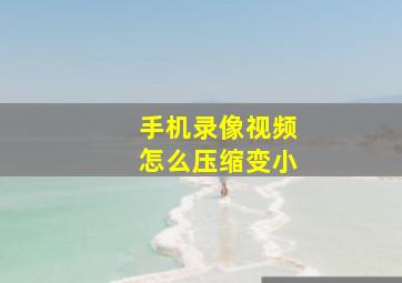 手机录像视频怎么压缩变小