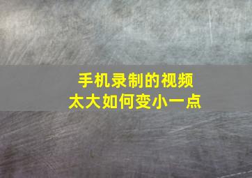 手机录制的视频太大如何变小一点