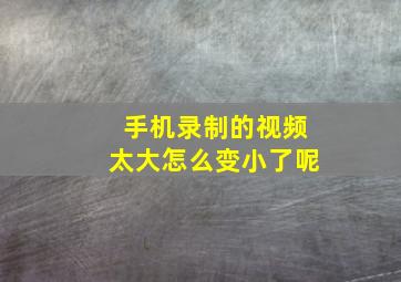 手机录制的视频太大怎么变小了呢