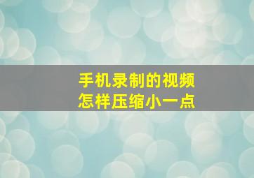 手机录制的视频怎样压缩小一点