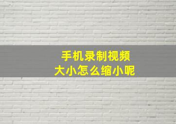 手机录制视频大小怎么缩小呢