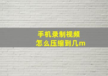 手机录制视频怎么压缩到几m