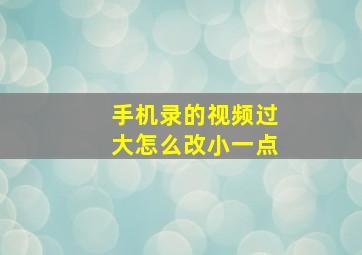 手机录的视频过大怎么改小一点