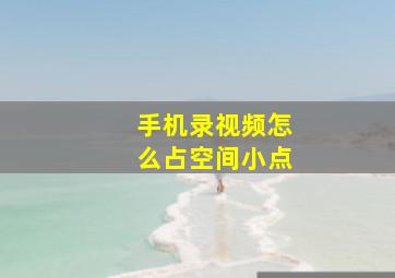 手机录视频怎么占空间小点