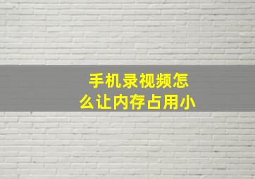 手机录视频怎么让内存占用小