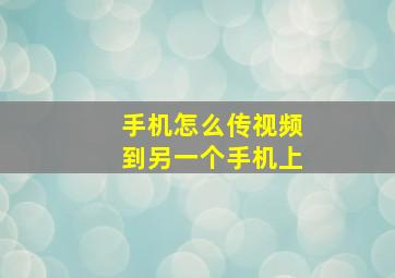 手机怎么传视频到另一个手机上