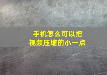 手机怎么可以把视频压缩的小一点