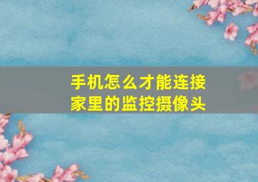 手机怎么才能连接家里的监控摄像头