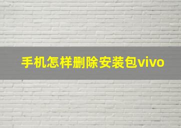 手机怎样删除安装包vivo