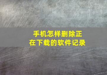 手机怎样删除正在下载的软件记录