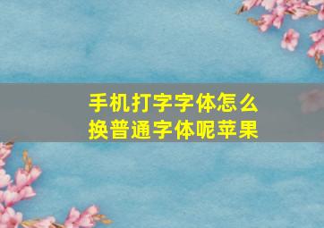 手机打字字体怎么换普通字体呢苹果