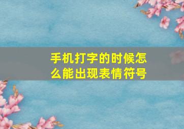 手机打字的时候怎么能出现表情符号