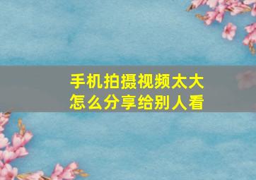 手机拍摄视频太大怎么分享给别人看