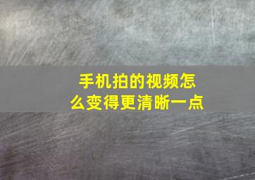 手机拍的视频怎么变得更清晰一点