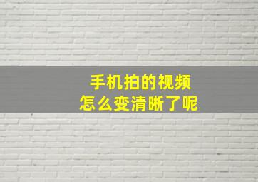 手机拍的视频怎么变清晰了呢