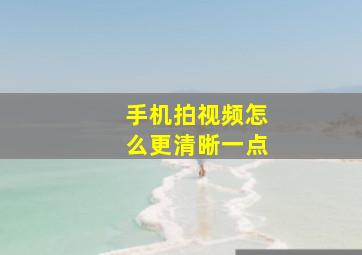 手机拍视频怎么更清晰一点