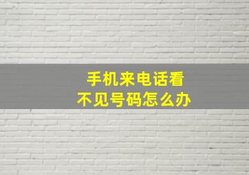 手机来电话看不见号码怎么办