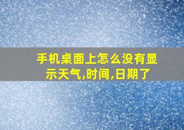 手机桌面上怎么没有显示天气,时间,日期了