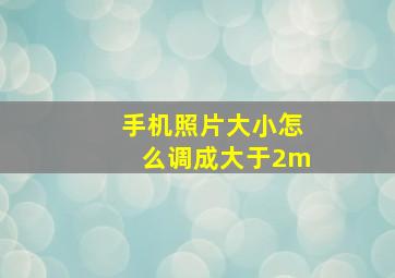 手机照片大小怎么调成大于2m